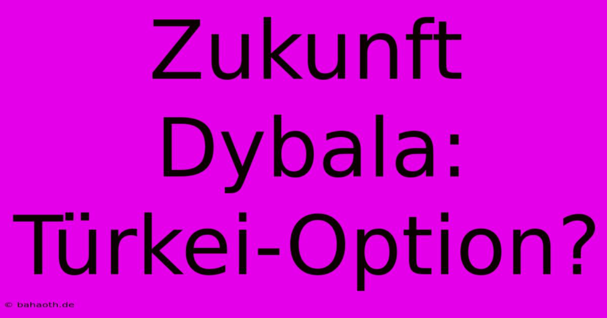 Zukunft Dybala: Türkei-Option?