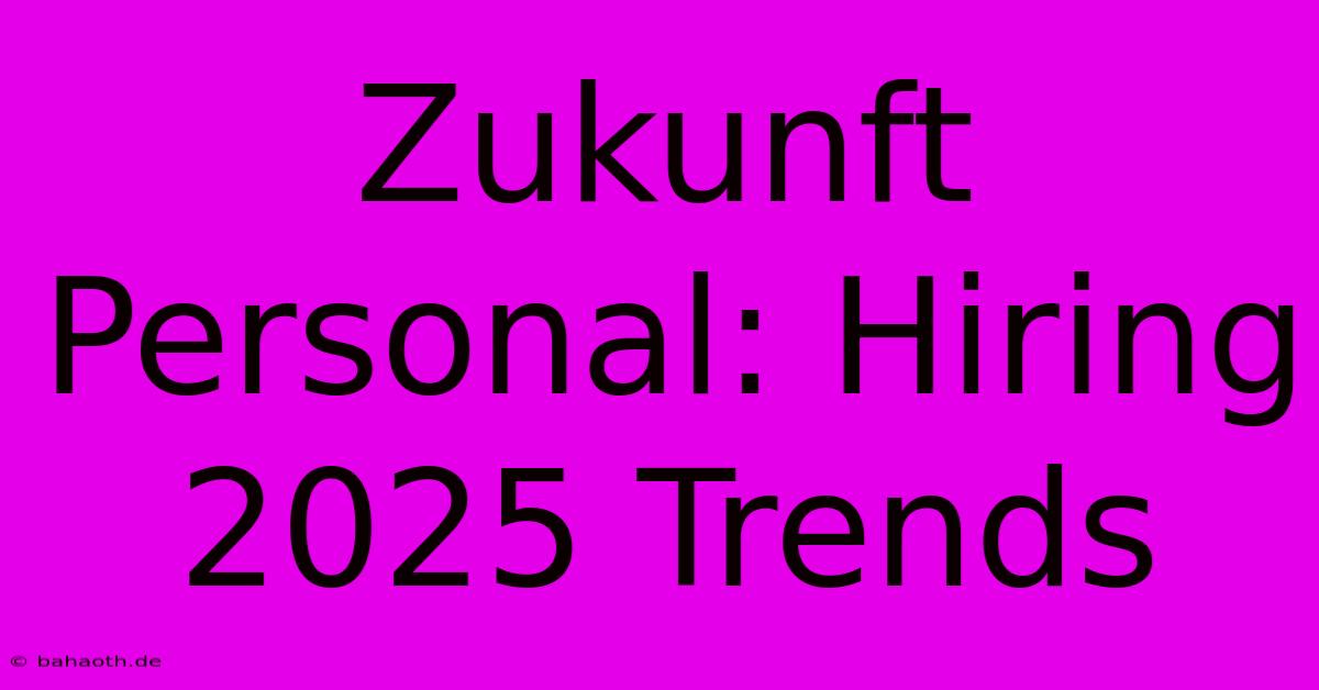 Zukunft Personal: Hiring 2025 Trends