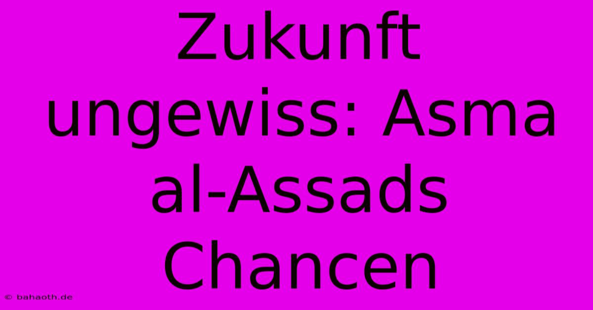 Zukunft Ungewiss: Asma Al-Assads Chancen