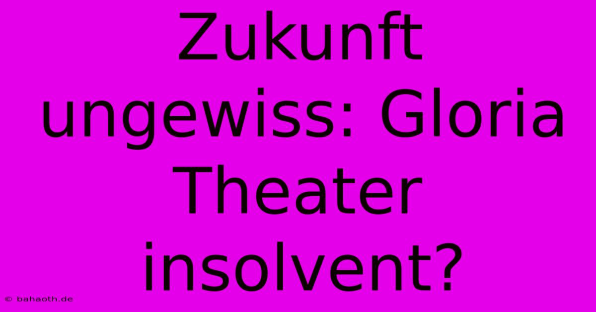 Zukunft Ungewiss: Gloria Theater Insolvent?