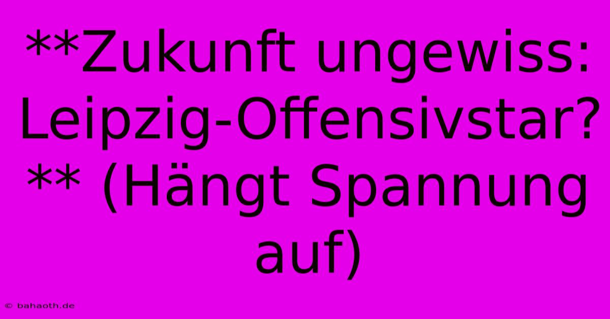 **Zukunft Ungewiss: Leipzig-Offensivstar?** (Hängt Spannung Auf)