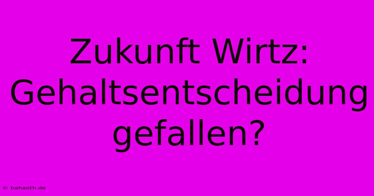 Zukunft Wirtz:  Gehaltsentscheidung Gefallen?