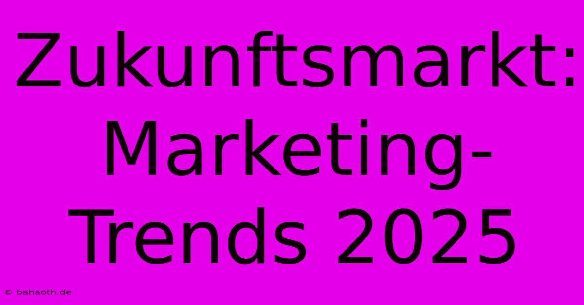 Zukunftsmarkt: Marketing-Trends 2025