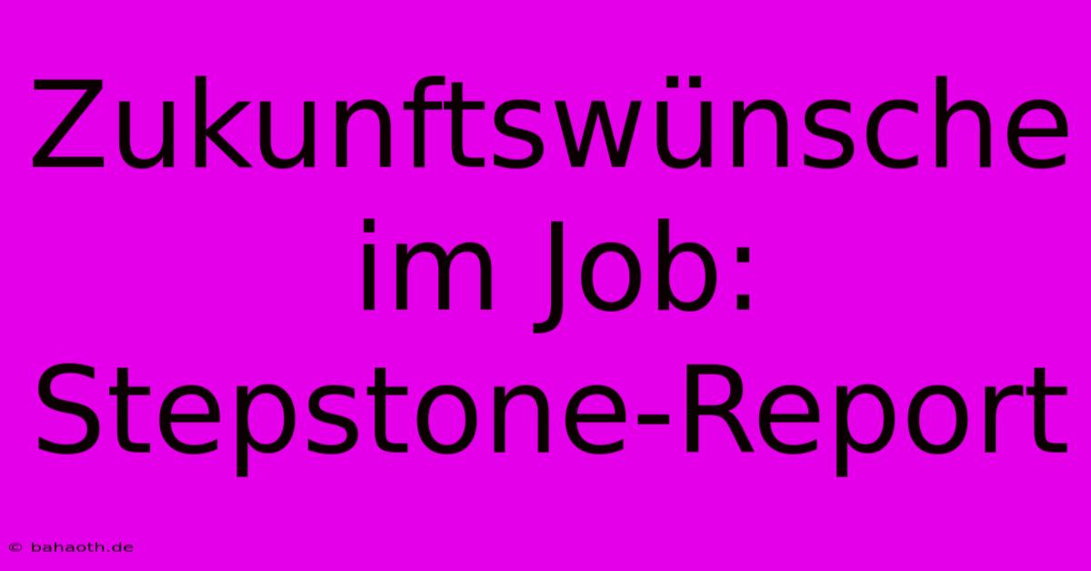 Zukunftswünsche Im Job: Stepstone-Report