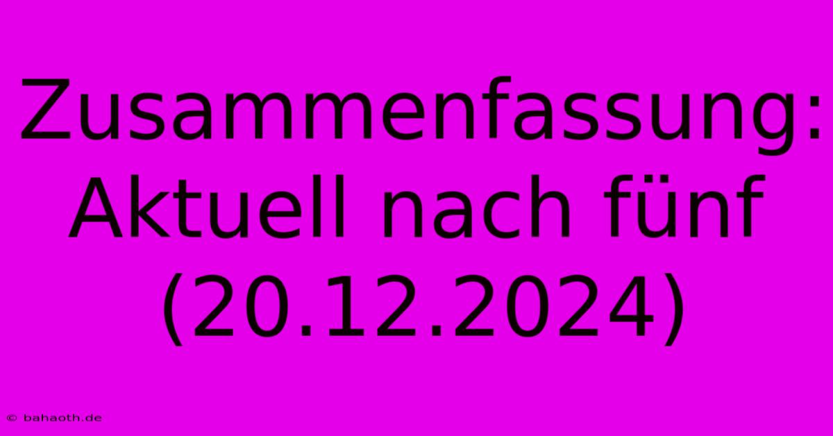 Zusammenfassung: Aktuell Nach Fünf (20.12.2024)