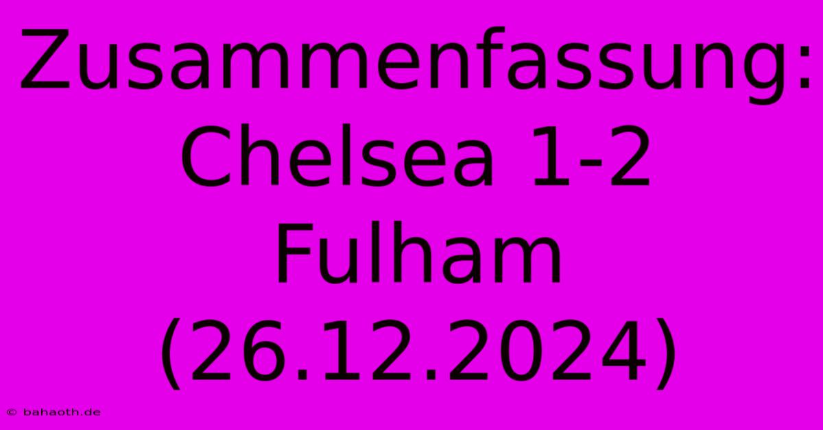 Zusammenfassung: Chelsea 1-2 Fulham (26.12.2024)