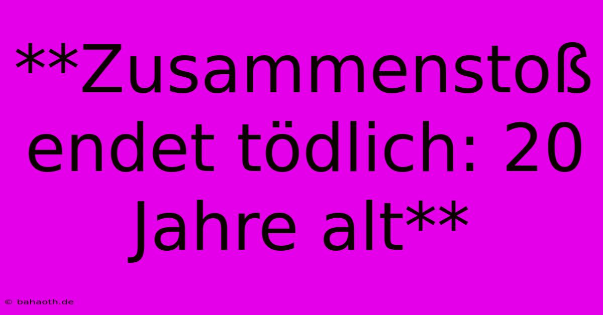 **Zusammenstoß Endet Tödlich: 20 Jahre Alt**