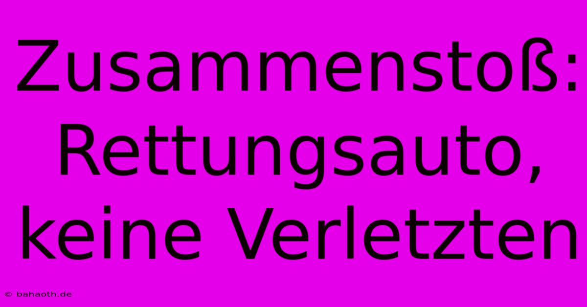 Zusammenstoß: Rettungsauto, Keine Verletzten