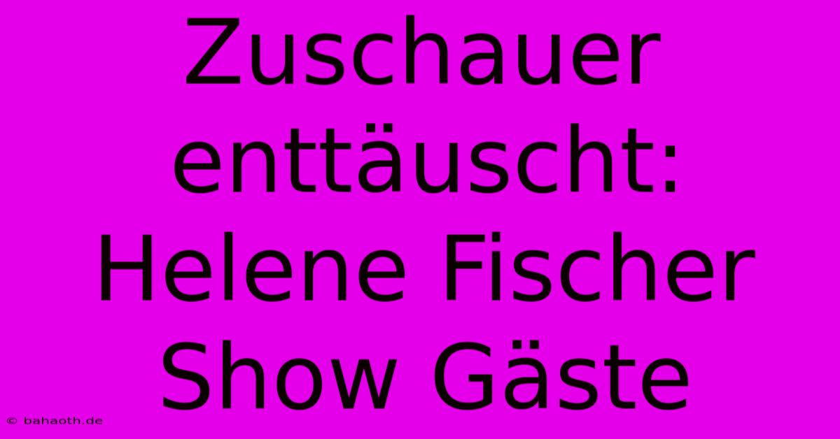 Zuschauer Enttäuscht: Helene Fischer Show Gäste