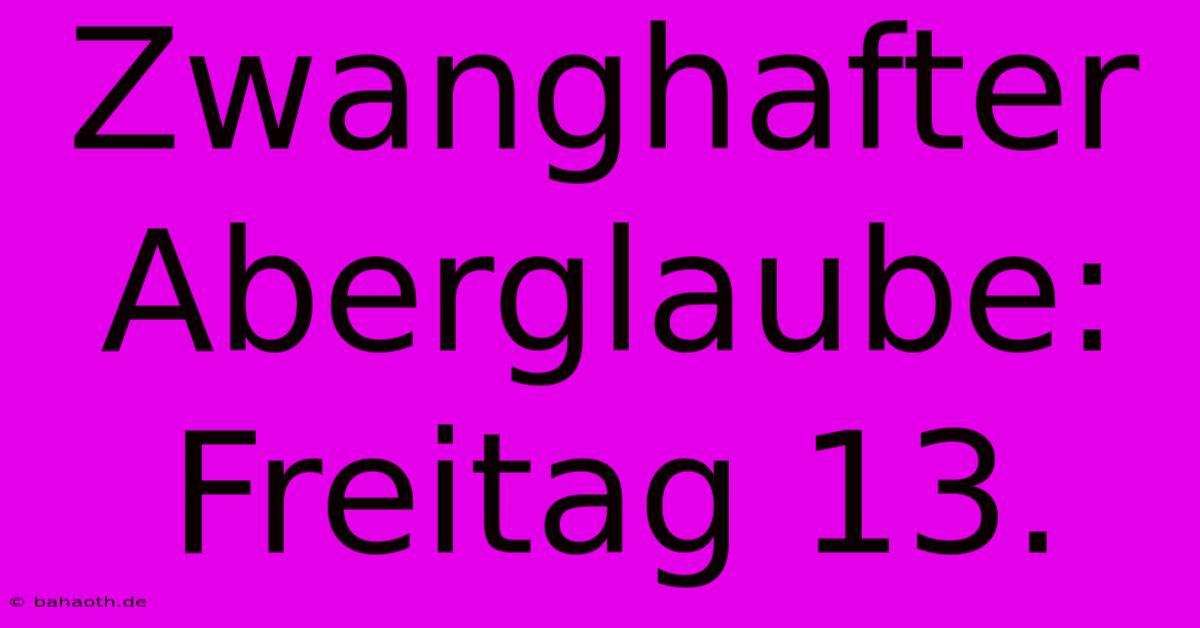 Zwanghafter Aberglaube: Freitag 13.