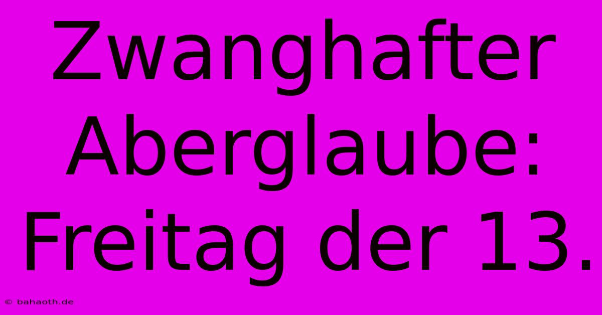 Zwanghafter Aberglaube: Freitag Der 13.