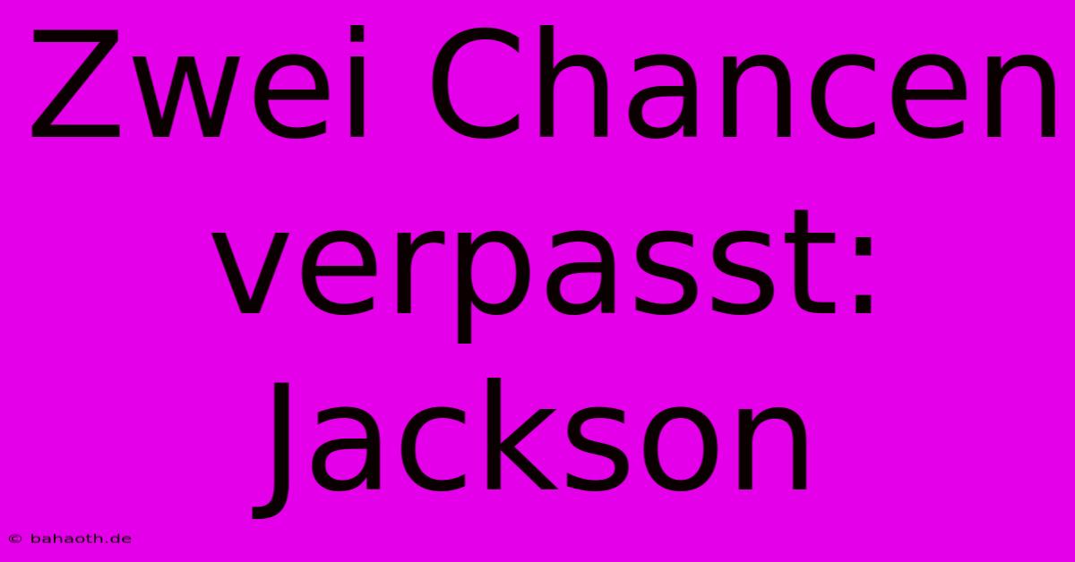 Zwei Chancen Verpasst: Jackson