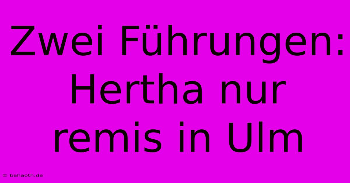 Zwei Führungen: Hertha Nur Remis In Ulm