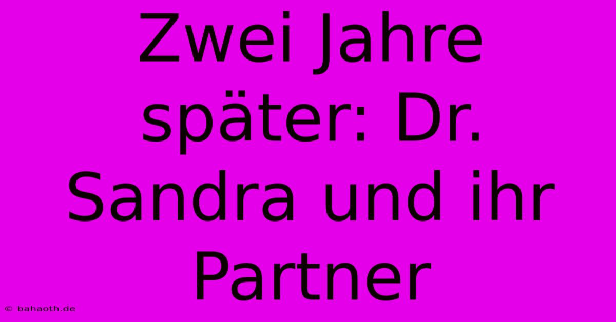 Zwei Jahre Später: Dr. Sandra Und Ihr Partner