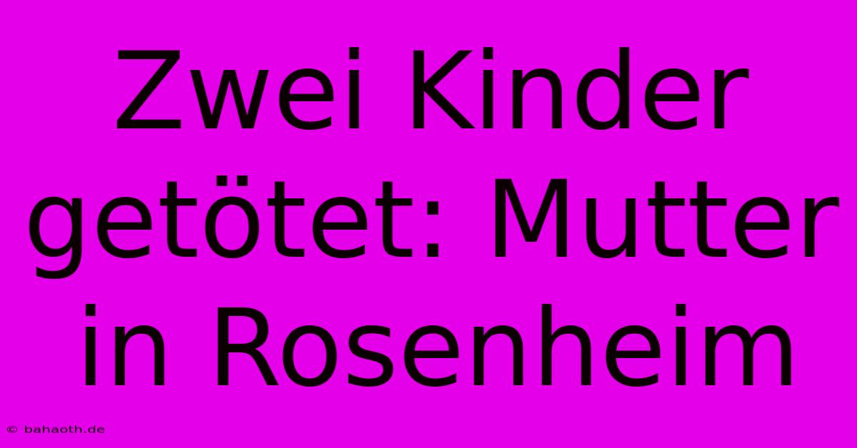 Zwei Kinder Getötet: Mutter In Rosenheim