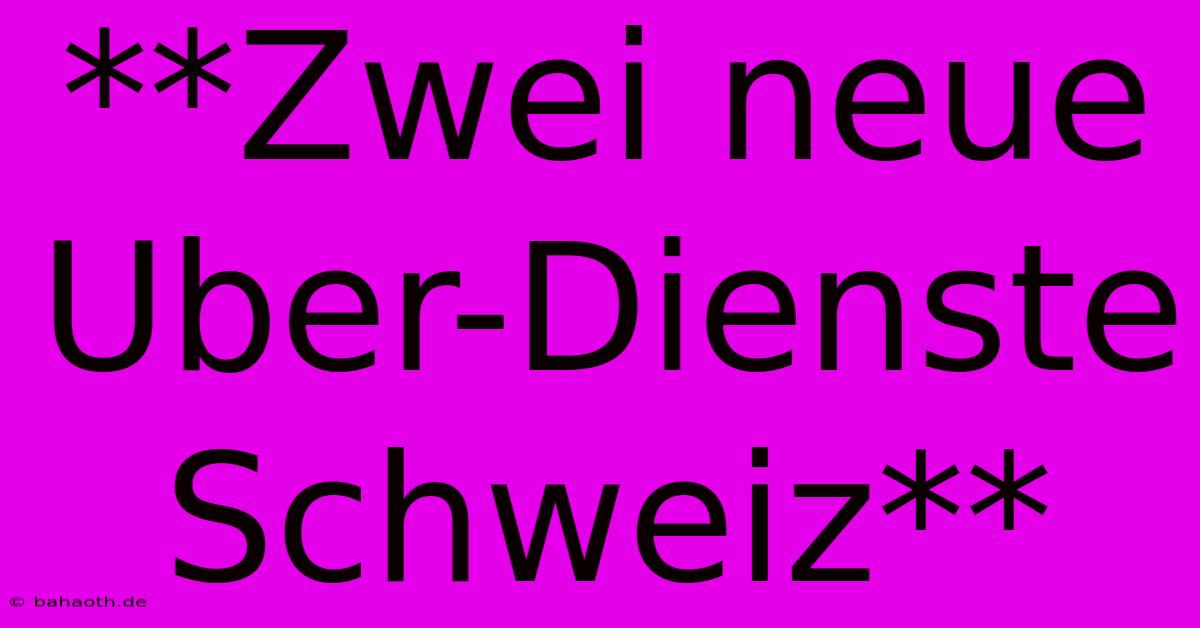 **Zwei Neue Uber-Dienste Schweiz**