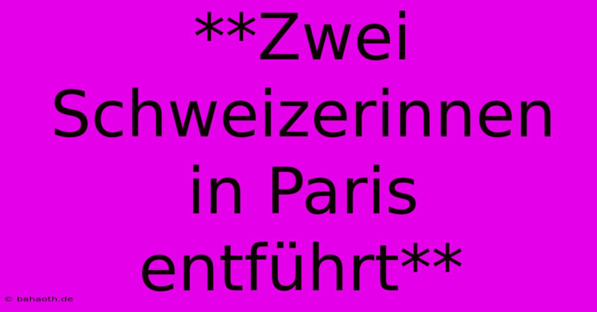 **Zwei Schweizerinnen In Paris Entführt**