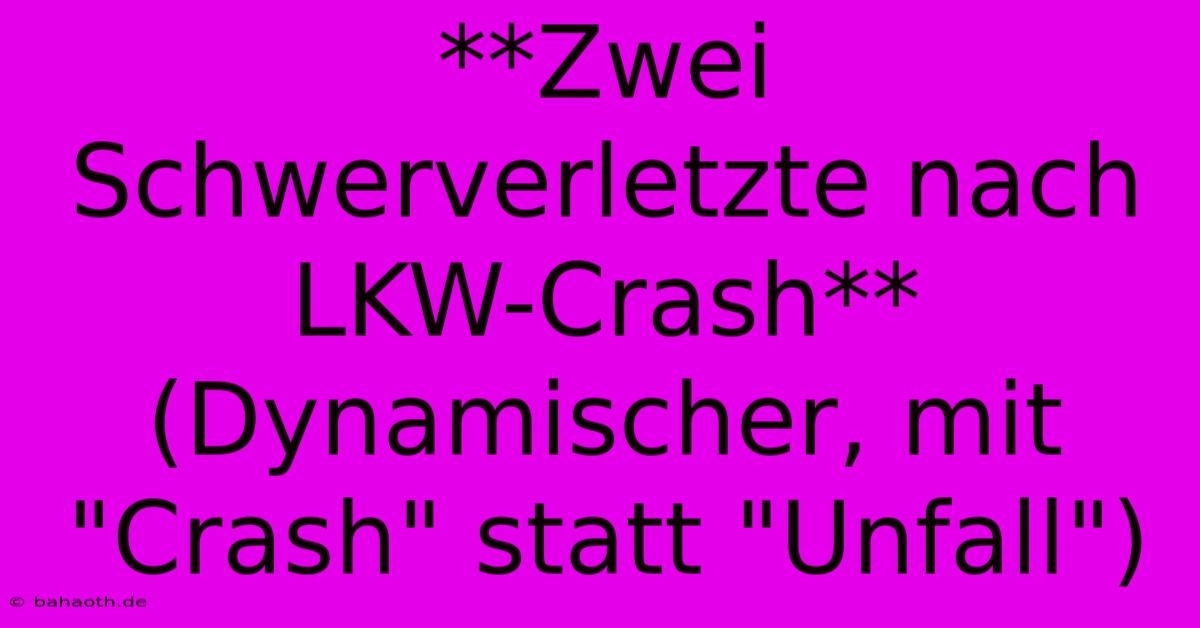 **Zwei Schwerverletzte Nach LKW-Crash** (Dynamischer, Mit 