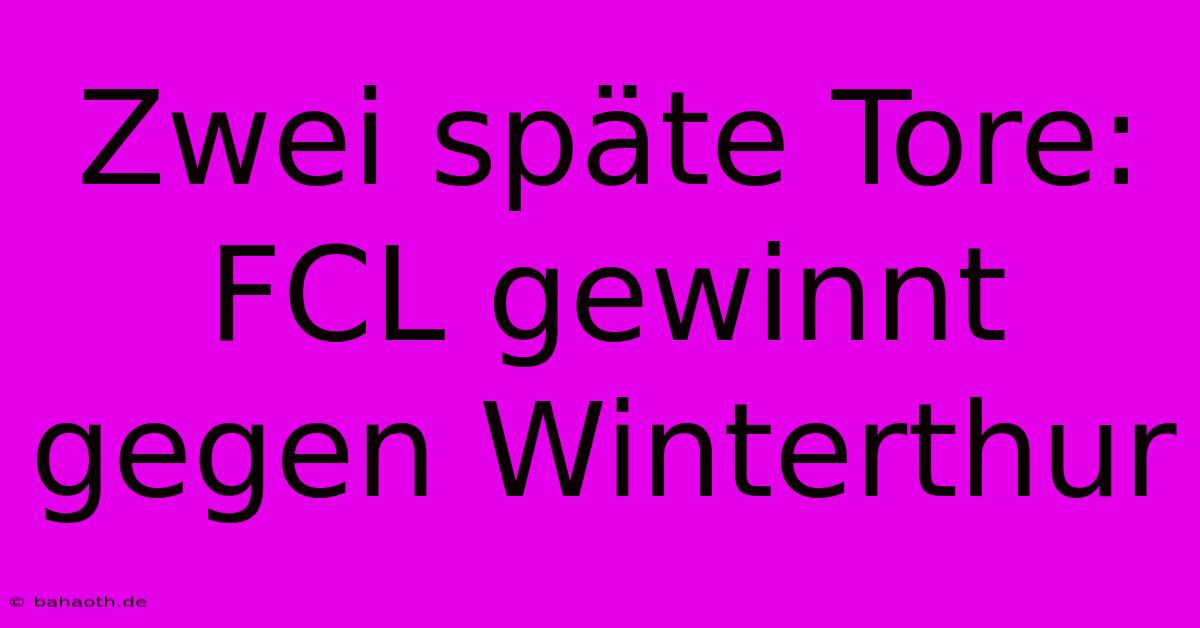 Zwei Späte Tore: FCL Gewinnt Gegen Winterthur