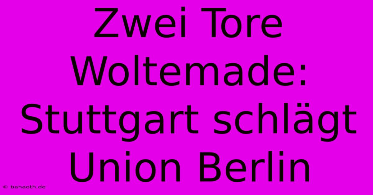 Zwei Tore Woltemade: Stuttgart Schlägt Union Berlin