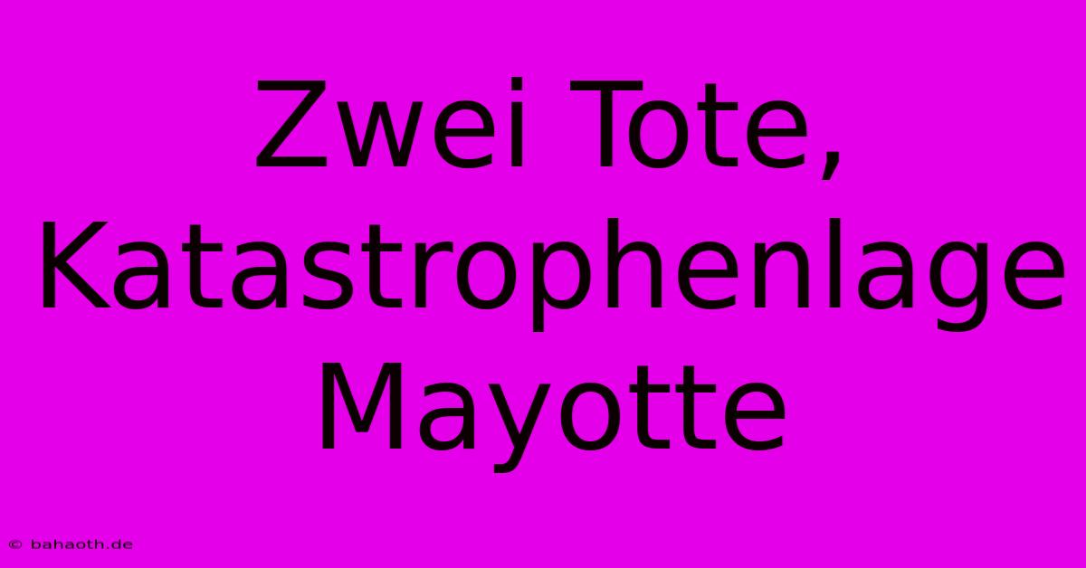 Zwei Tote, Katastrophenlage Mayotte