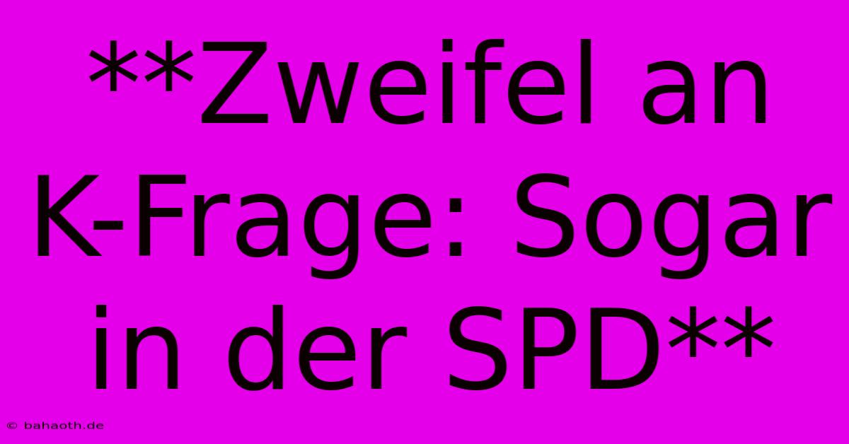 **Zweifel An K-Frage: Sogar In Der SPD**