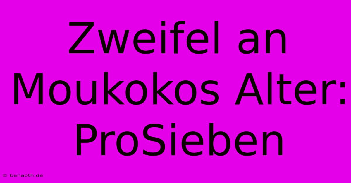 Zweifel An Moukokos Alter: ProSieben