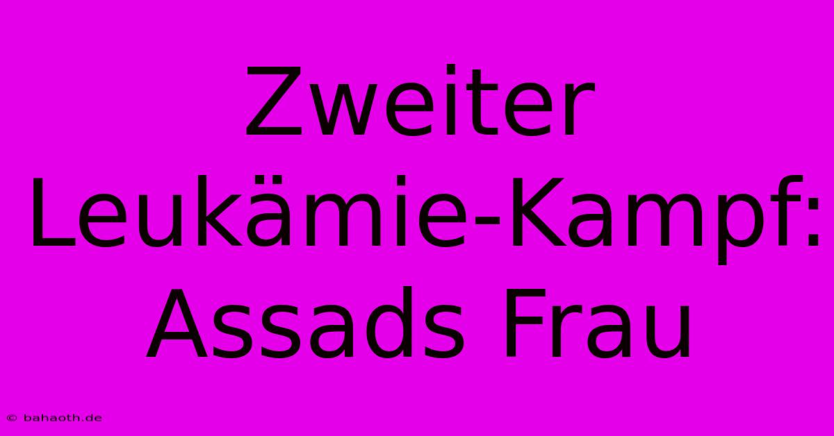 Zweiter Leukämie-Kampf: Assads Frau