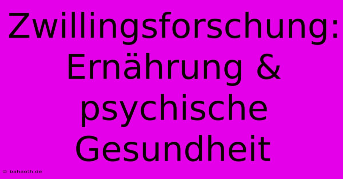 Zwillingsforschung: Ernährung & Psychische Gesundheit