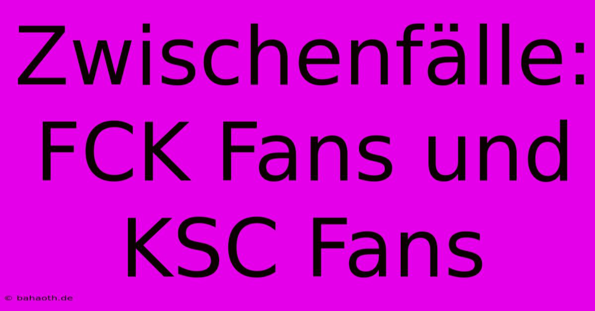 Zwischenfälle: FCK Fans Und KSC Fans