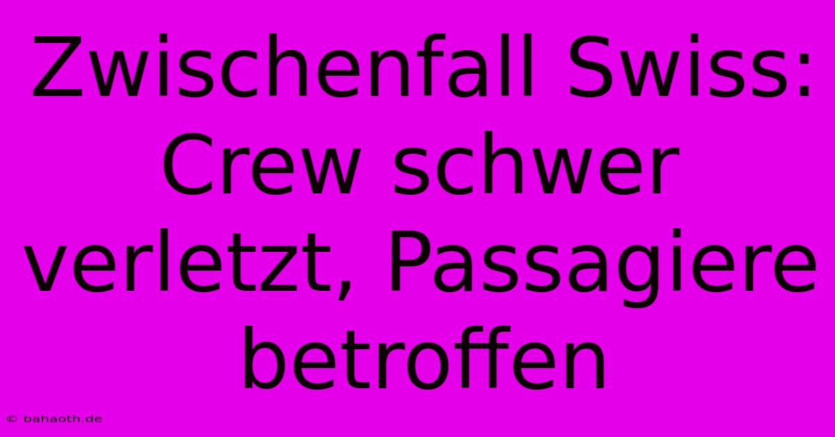 Zwischenfall Swiss: Crew Schwer Verletzt, Passagiere Betroffen