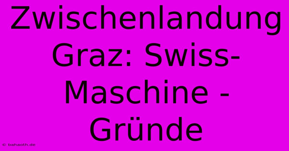 Zwischenlandung Graz: Swiss-Maschine - Gründe