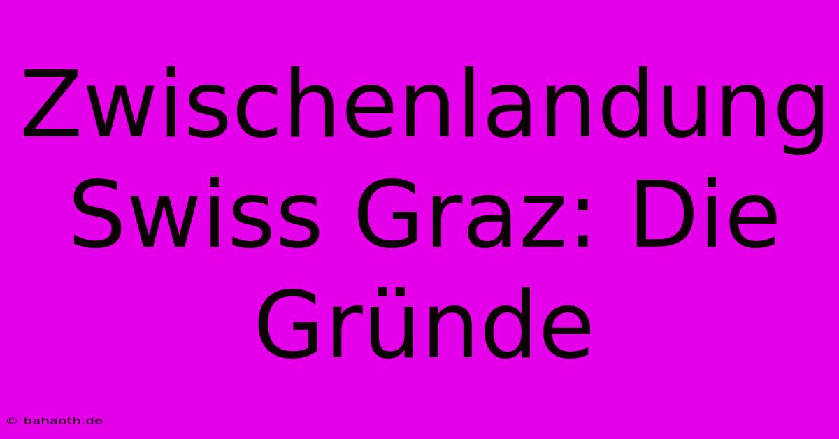 Zwischenlandung Swiss Graz: Die Gründe