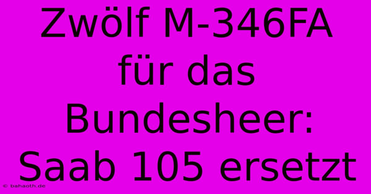 Zwölf M-346FA Für Das Bundesheer: Saab 105 Ersetzt