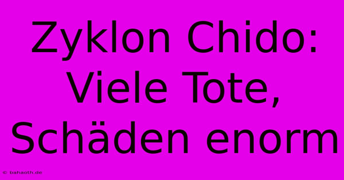 Zyklon Chido: Viele Tote, Schäden Enorm