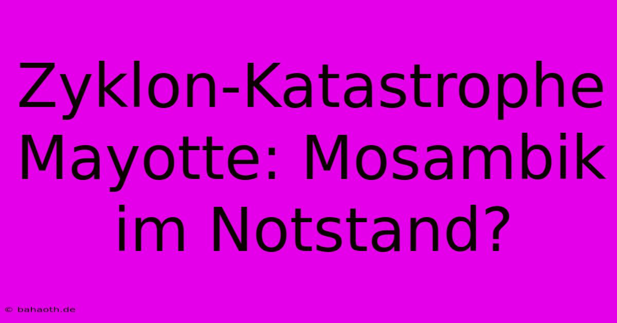 Zyklon-Katastrophe Mayotte: Mosambik Im Notstand?