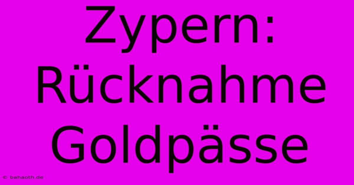 Zypern: Rücknahme Goldpässe